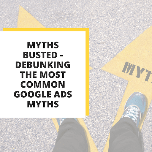 Learn how to make more money from Google Ads by debunking the top six myths