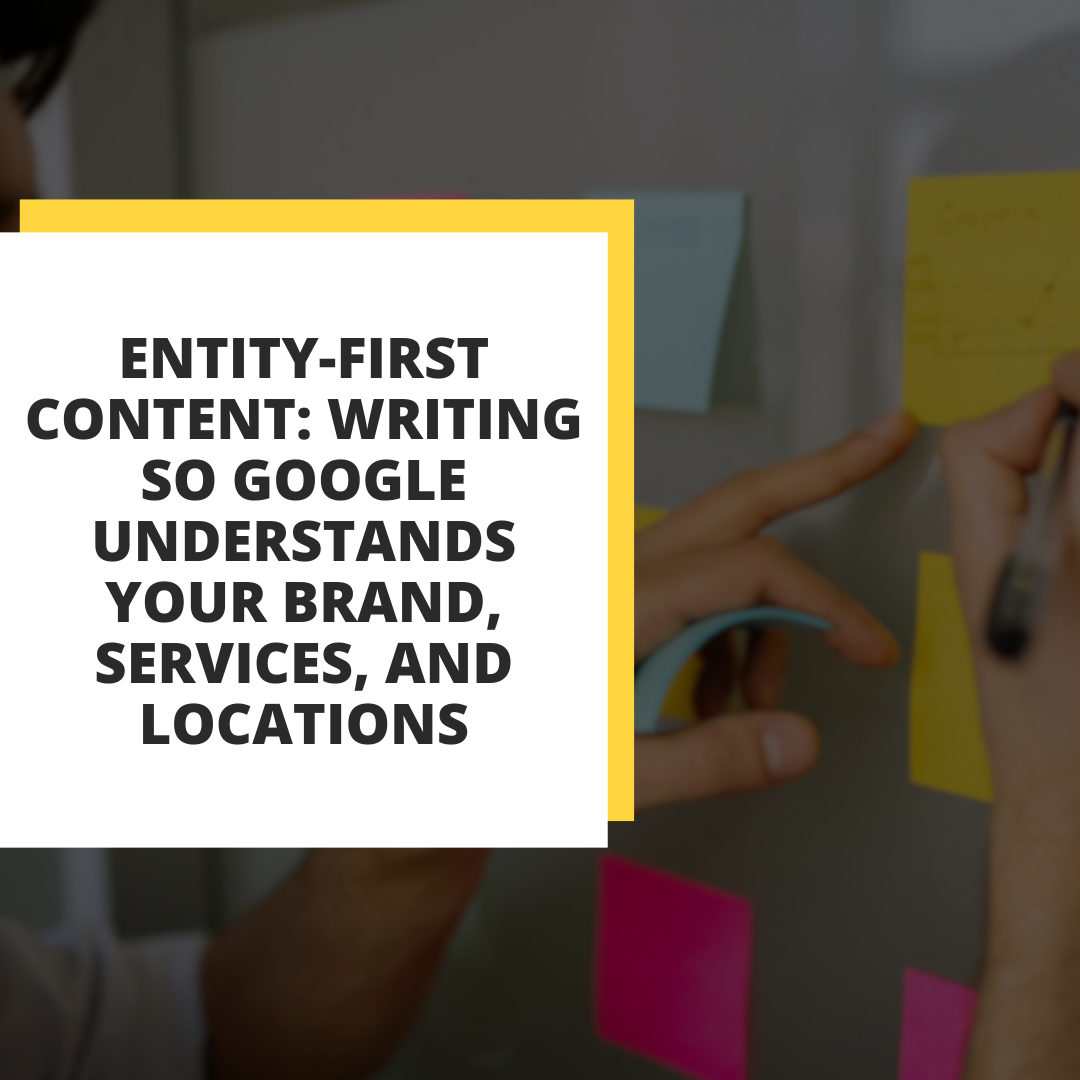 Entity-First Content: Writing So Google Understands Your Brand, Services, and Locations