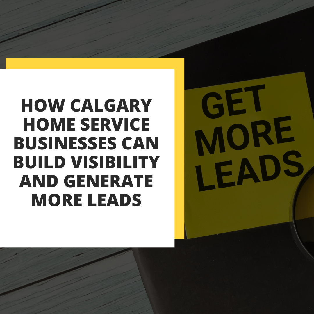 How Calgary Home Service Businesses Can Build Visibility and Generate More Leads